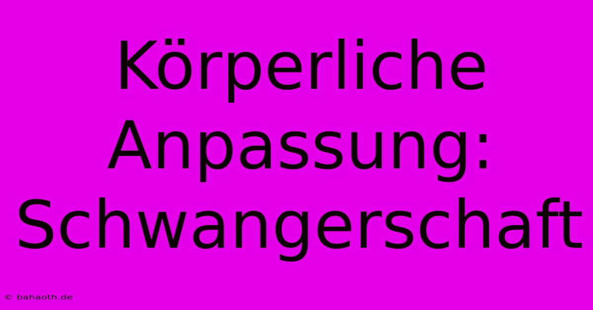 Körperliche Anpassung: Schwangerschaft