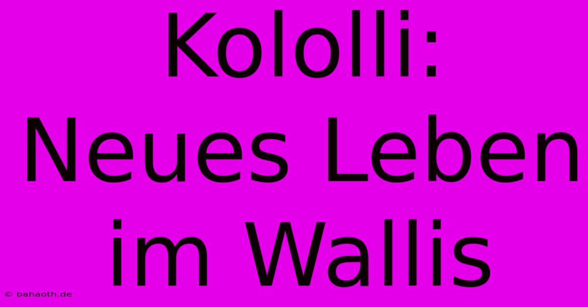 Kololli: Neues Leben Im Wallis