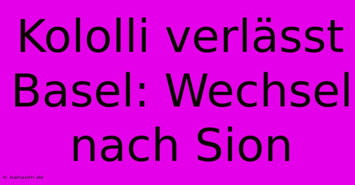 Kololli Verlässt Basel: Wechsel Nach Sion