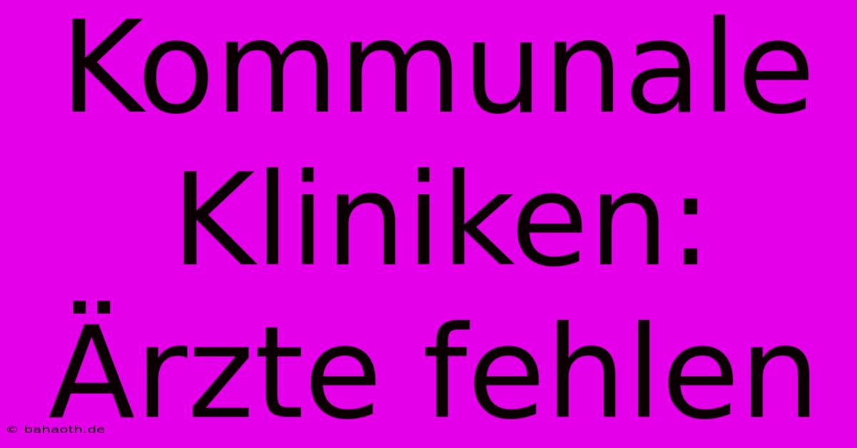 Kommunale Kliniken: Ärzte Fehlen