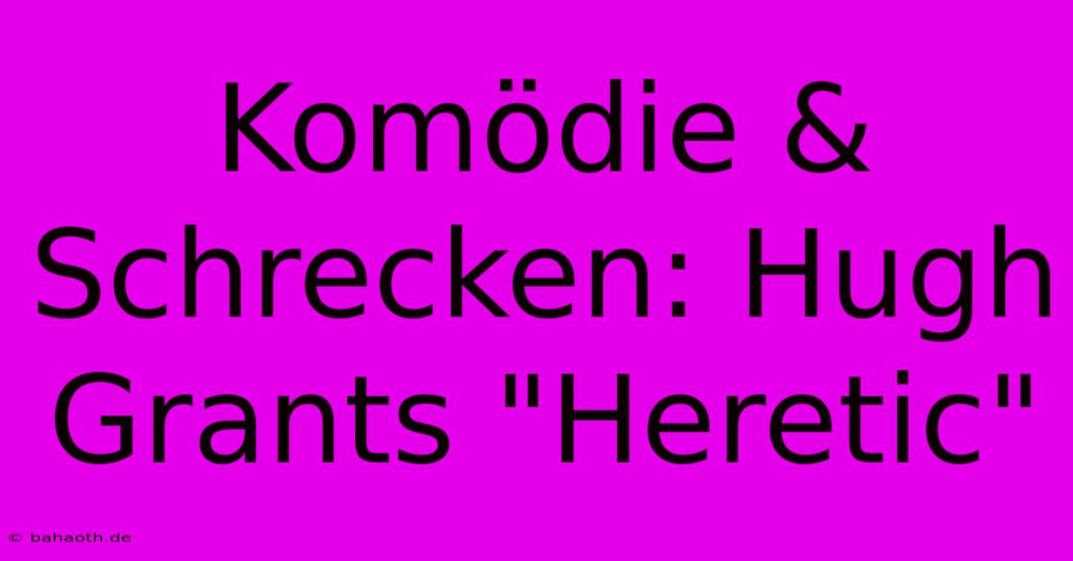 Komödie & Schrecken: Hugh Grants 