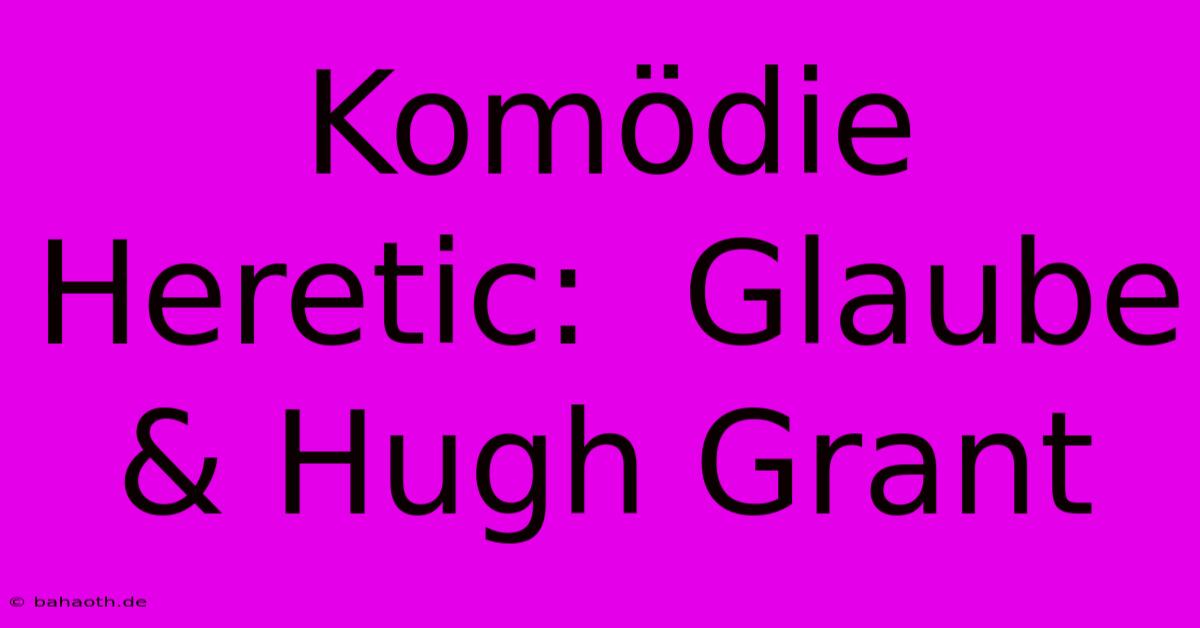 Komödie Heretic:  Glaube & Hugh Grant