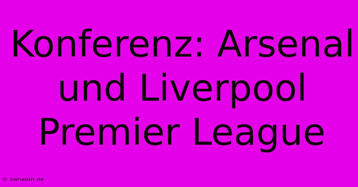 Konferenz: Arsenal Und Liverpool Premier League