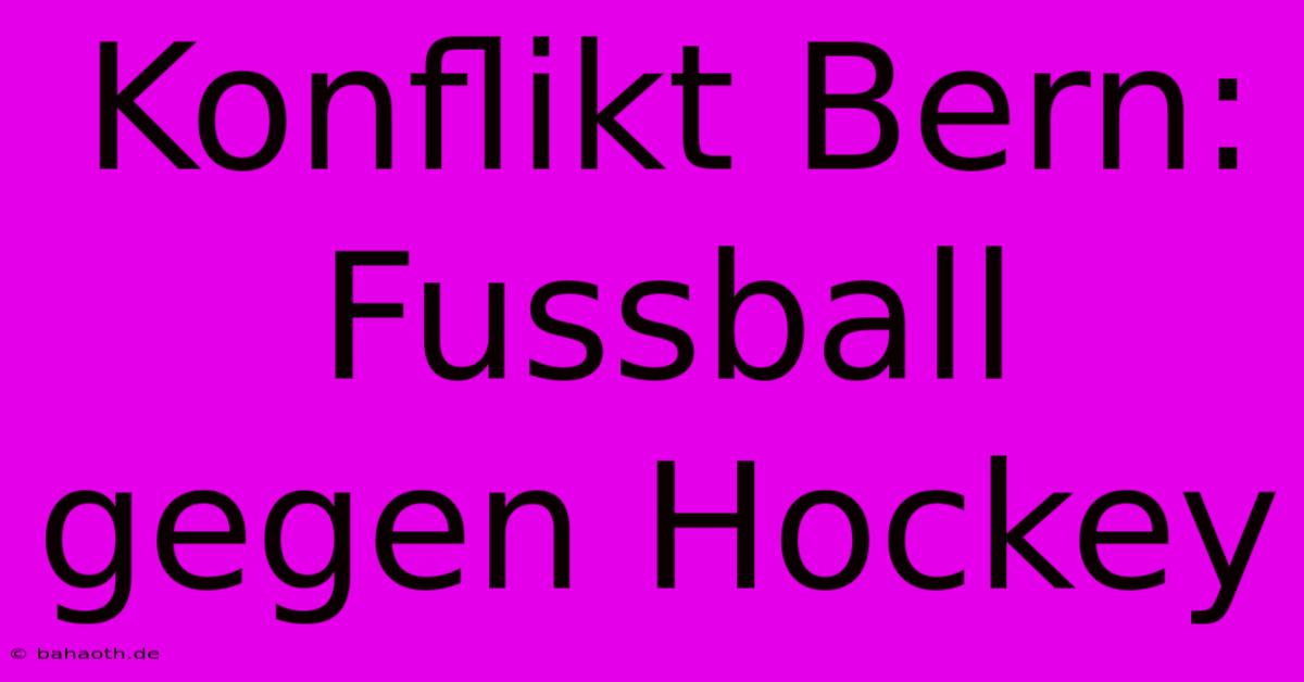 Konflikt Bern: Fussball Gegen Hockey