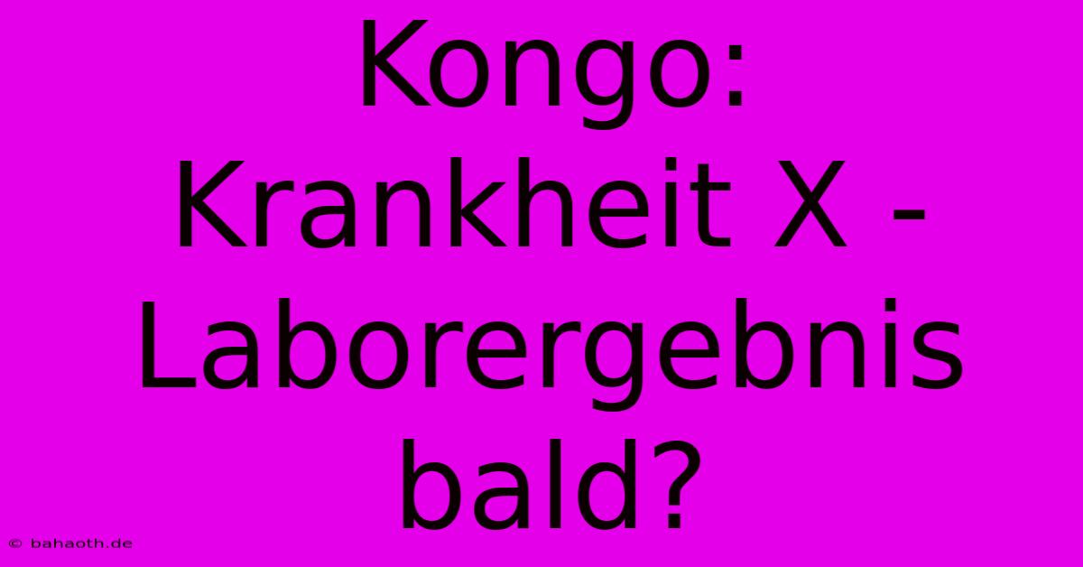 Kongo:  Krankheit X - Laborergebnis Bald?