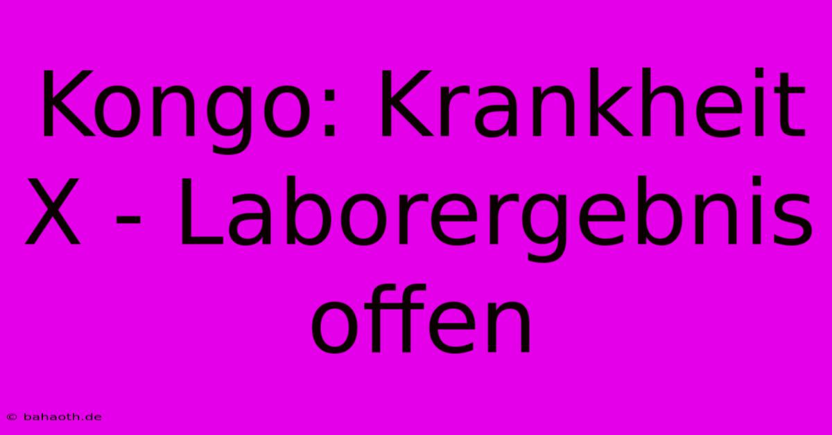 Kongo: Krankheit X - Laborergebnis Offen