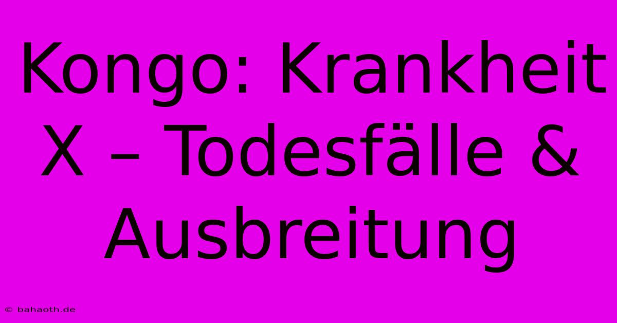 Kongo: Krankheit X – Todesfälle & Ausbreitung