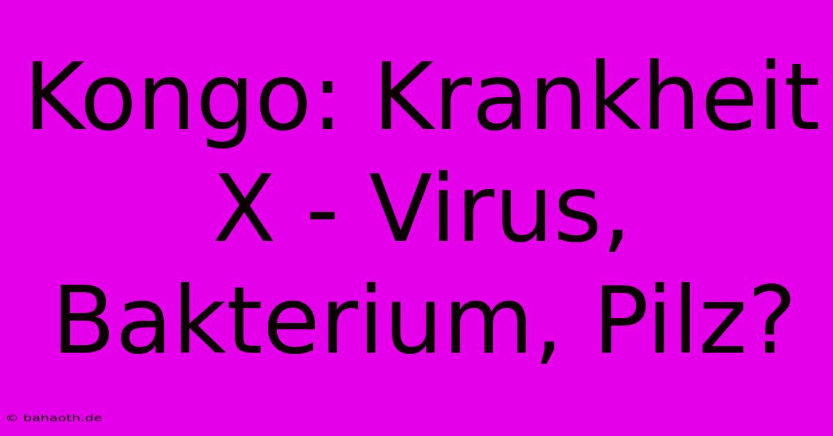 Kongo: Krankheit X - Virus, Bakterium, Pilz?