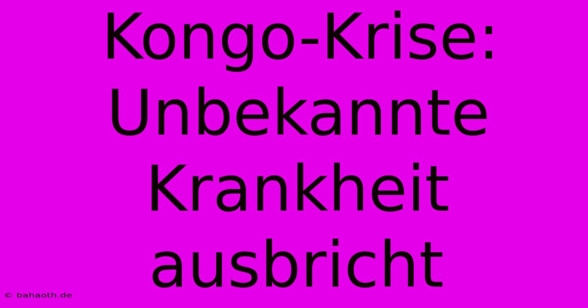 Kongo-Krise: Unbekannte Krankheit Ausbricht