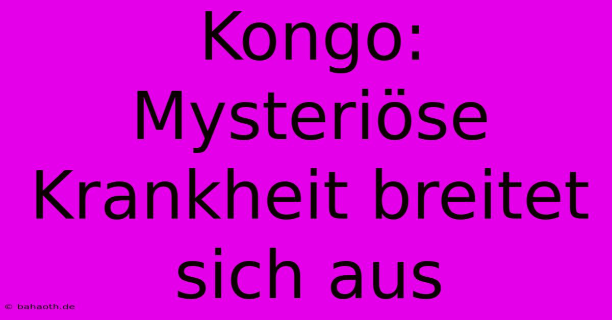 Kongo: Mysteriöse Krankheit Breitet Sich Aus