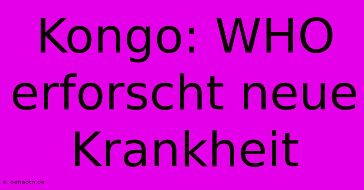 Kongo: WHO Erforscht Neue Krankheit