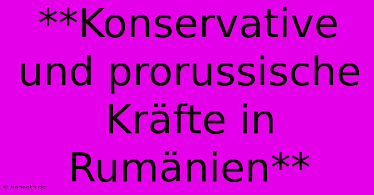 **Konservative Und Prorussische Kräfte In Rumänien**