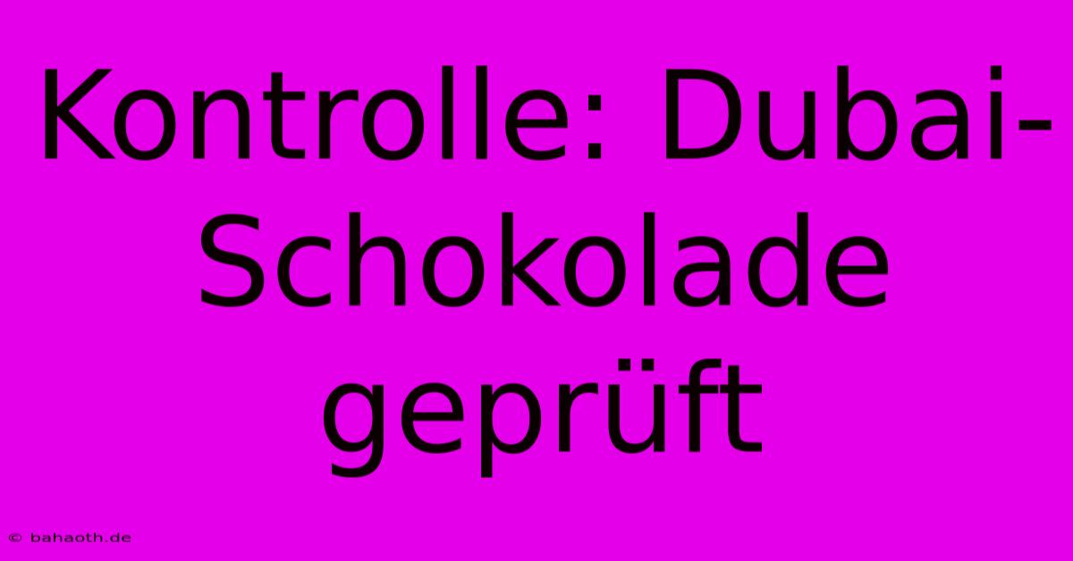 Kontrolle: Dubai-Schokolade Geprüft