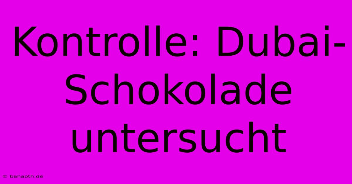 Kontrolle: Dubai-Schokolade Untersucht