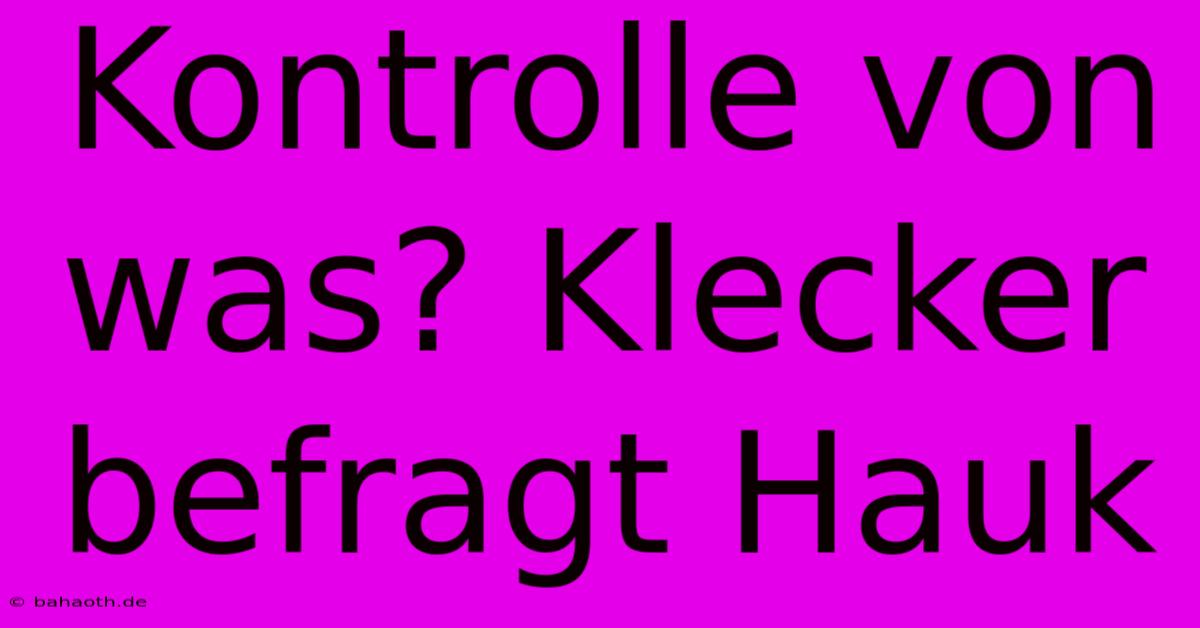 Kontrolle Von Was? Klecker Befragt Hauk