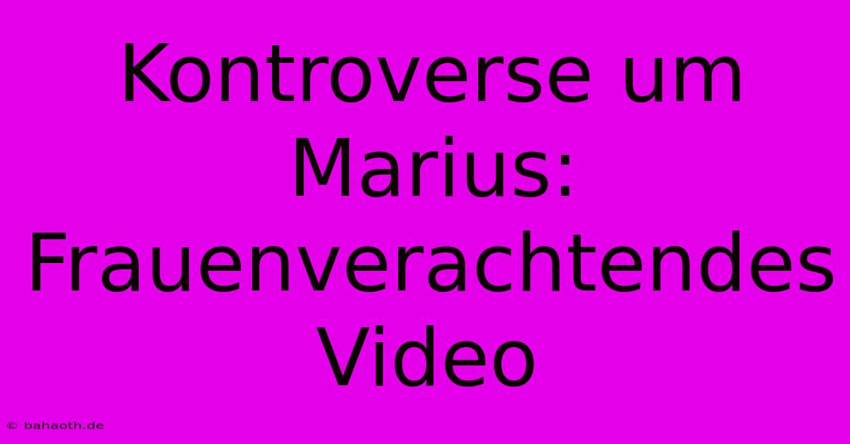 Kontroverse Um Marius: Frauenverachtendes Video