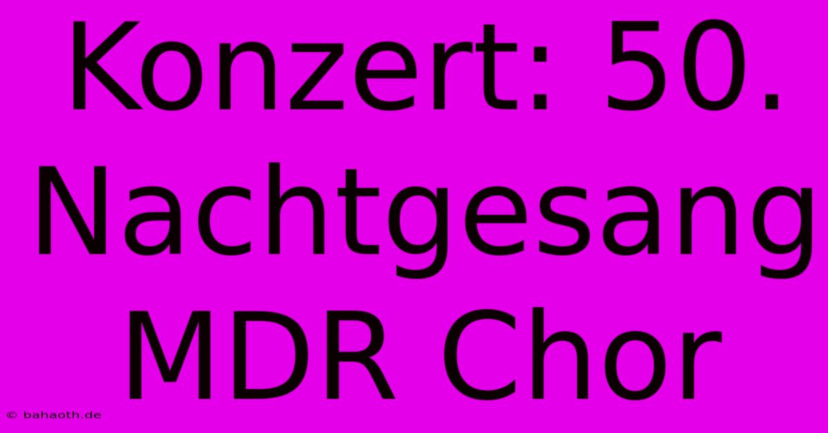 Konzert: 50. Nachtgesang MDR Chor