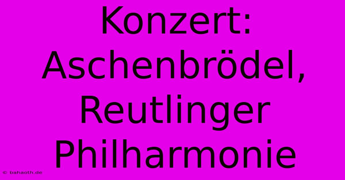 Konzert: Aschenbrödel, Reutlinger Philharmonie