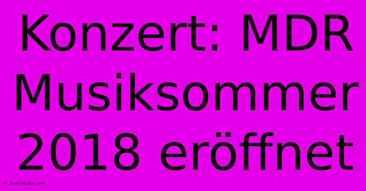 Konzert: MDR Musiksommer 2018 Eröffnet