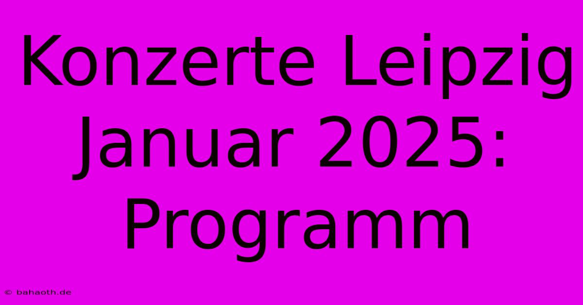 Konzerte Leipzig Januar 2025: Programm