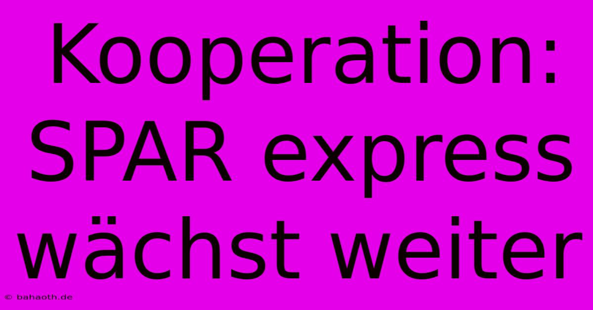 Kooperation: SPAR Express Wächst Weiter