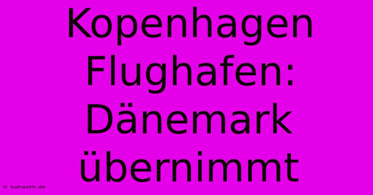 Kopenhagen Flughafen: Dänemark Übernimmt