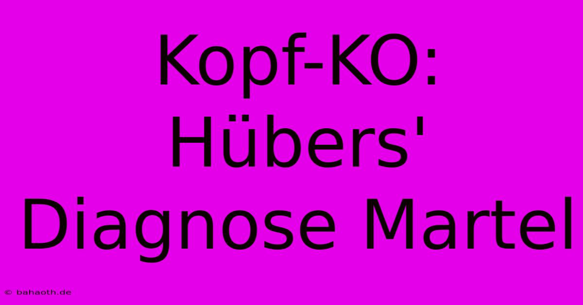 Kopf-KO: Hübers' Diagnose Martel