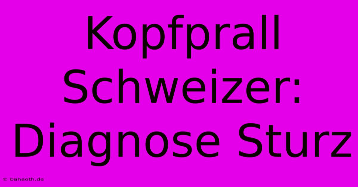 Kopfprall Schweizer: Diagnose Sturz