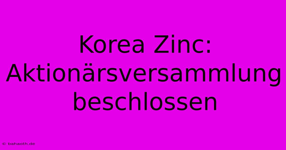 Korea Zinc: Aktionärsversammlung Beschlossen