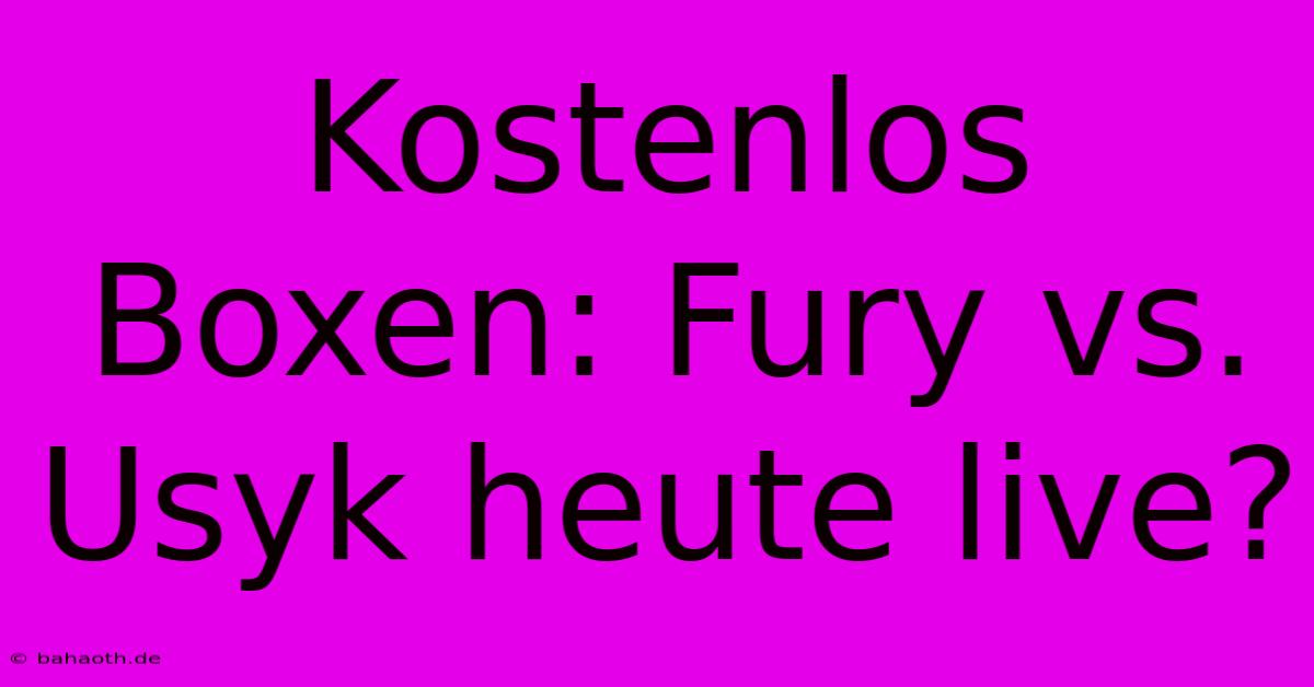 Kostenlos Boxen: Fury Vs. Usyk Heute Live?