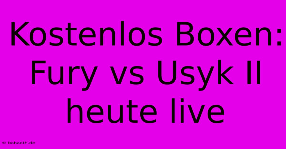 Kostenlos Boxen: Fury Vs Usyk II Heute Live