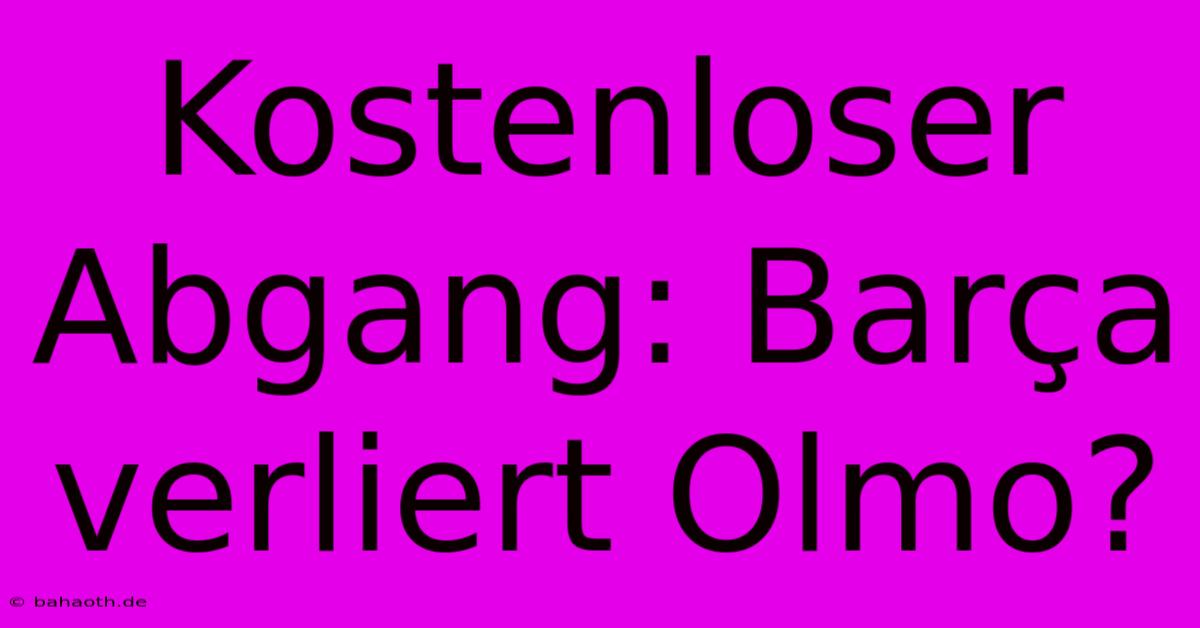 Kostenloser Abgang: Barça Verliert Olmo?