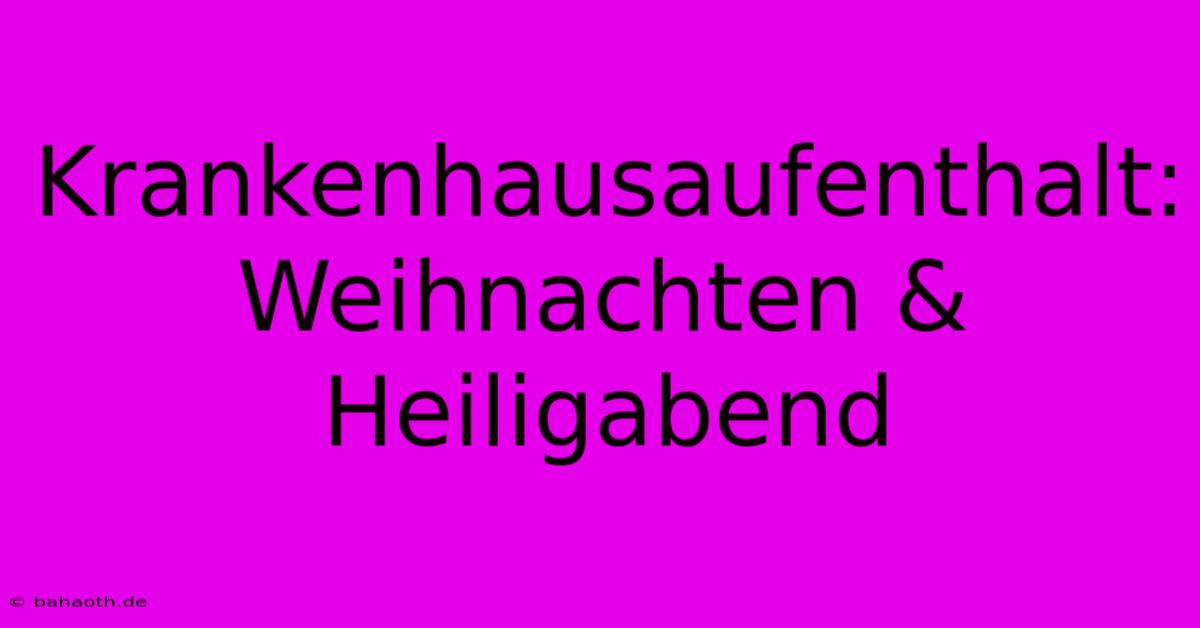 Krankenhausaufenthalt: Weihnachten & Heiligabend