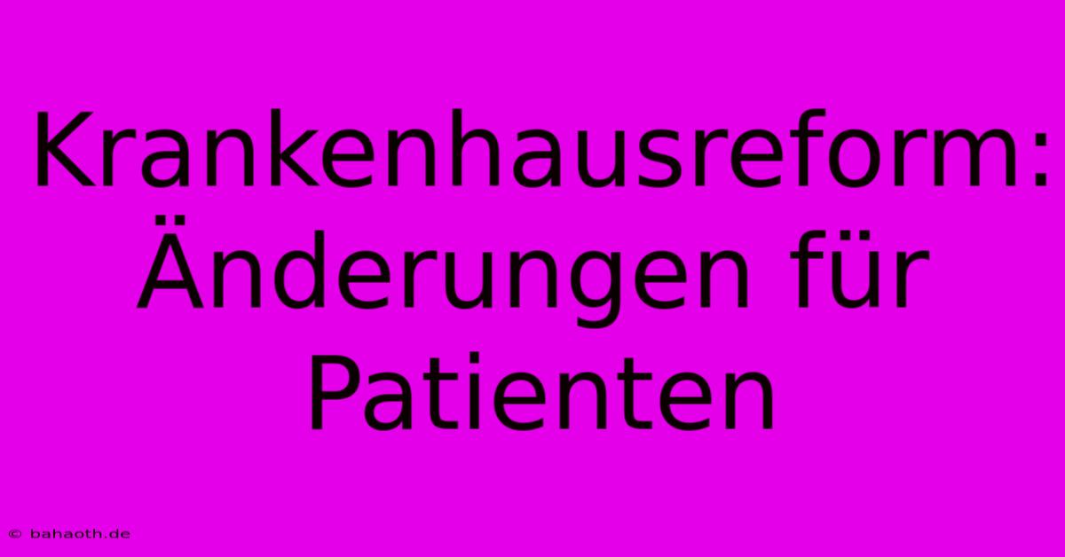 Krankenhausreform:  Änderungen Für Patienten