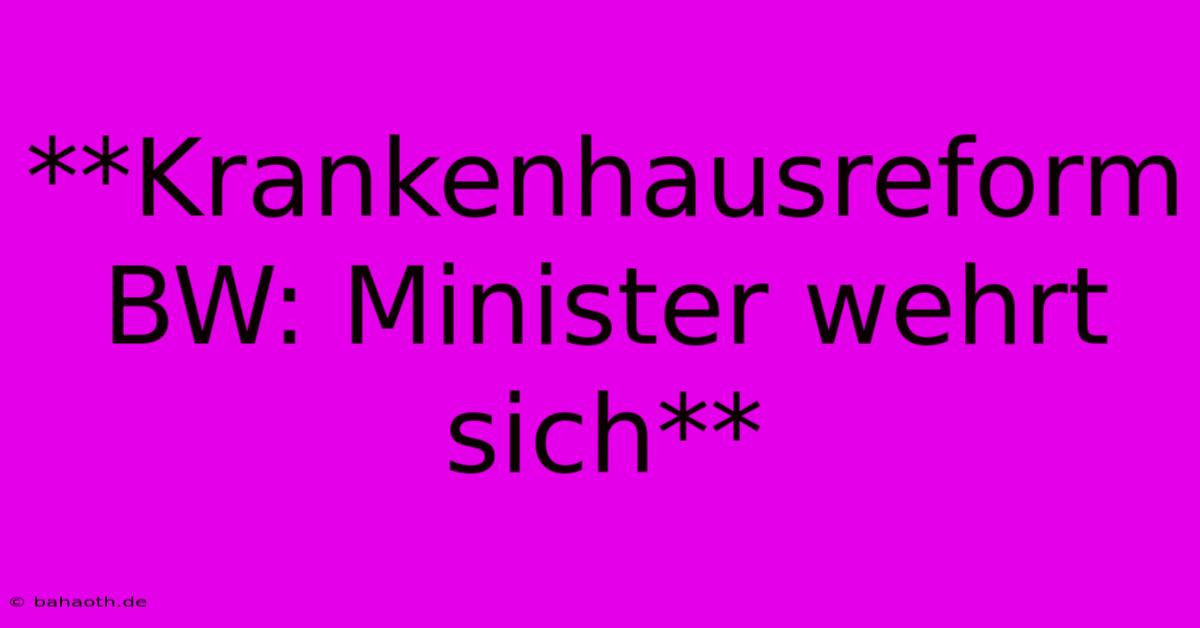 **Krankenhausreform BW: Minister Wehrt Sich**