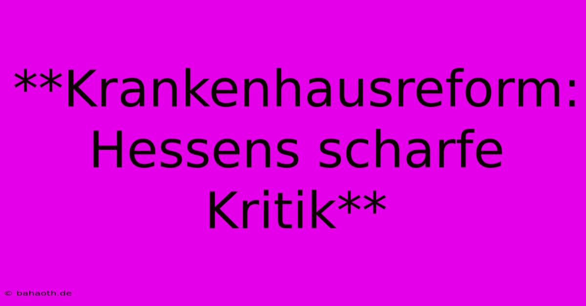 **Krankenhausreform: Hessens Scharfe Kritik**