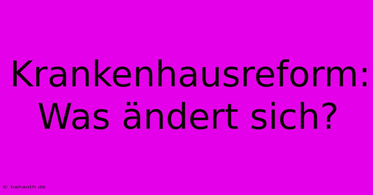 Krankenhausreform: Was Ändert Sich?