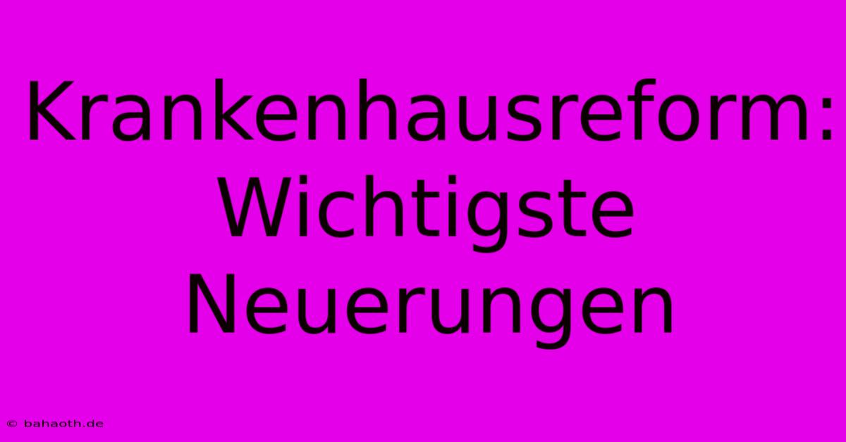 Krankenhausreform:  Wichtigste Neuerungen