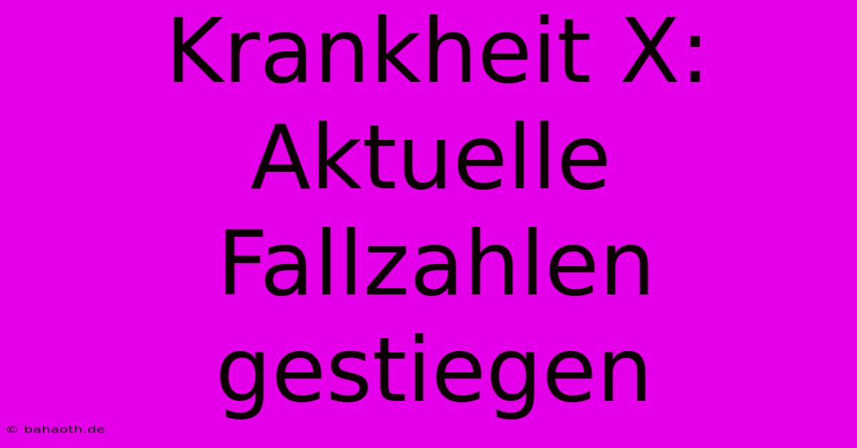 Krankheit X: Aktuelle Fallzahlen Gestiegen