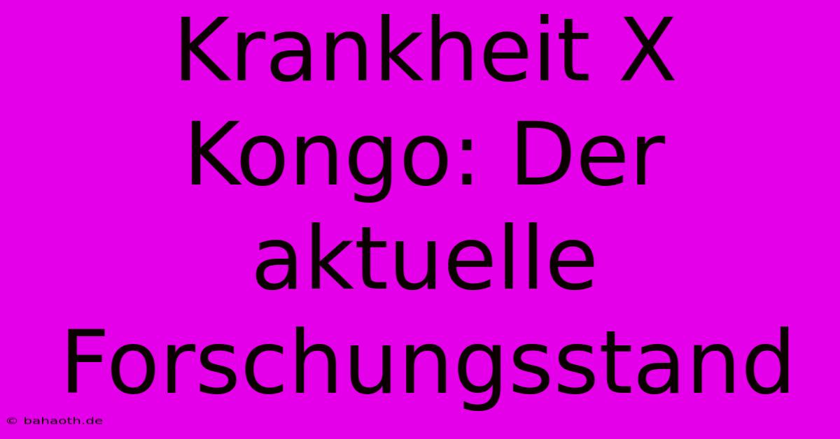 Krankheit X Kongo: Der Aktuelle Forschungsstand