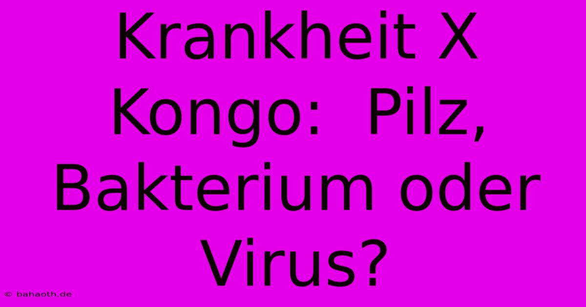 Krankheit X Kongo:  Pilz, Bakterium Oder Virus?