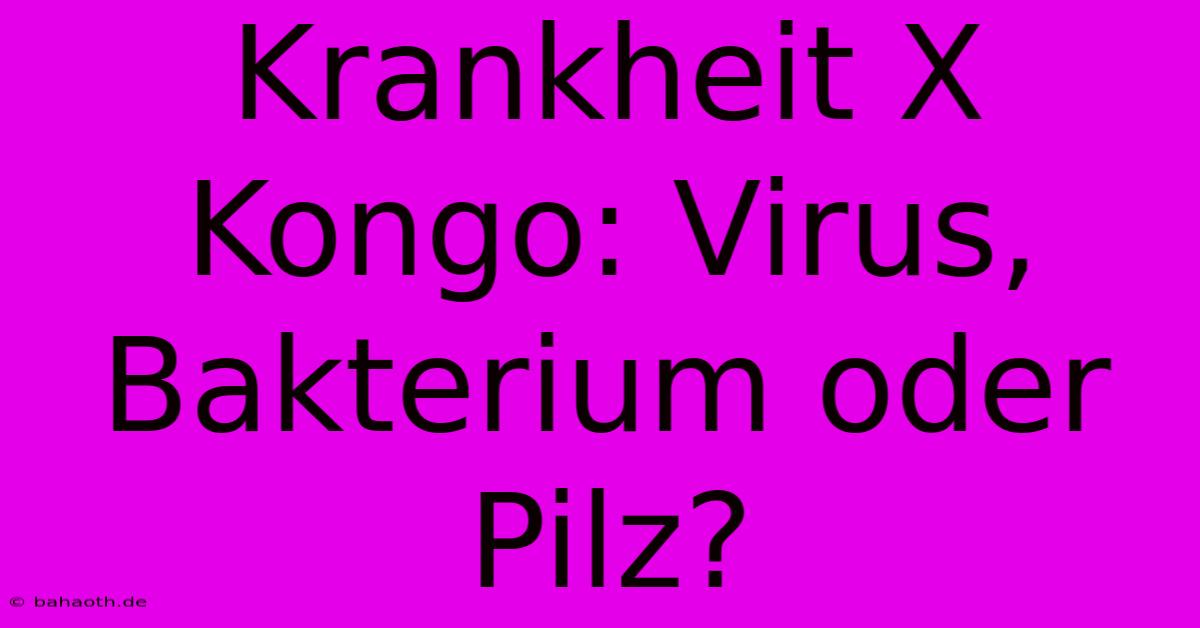 Krankheit X Kongo: Virus, Bakterium Oder Pilz?