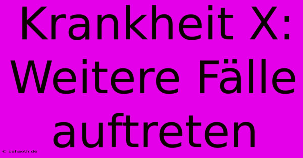 Krankheit X:  Weitere Fälle Auftreten