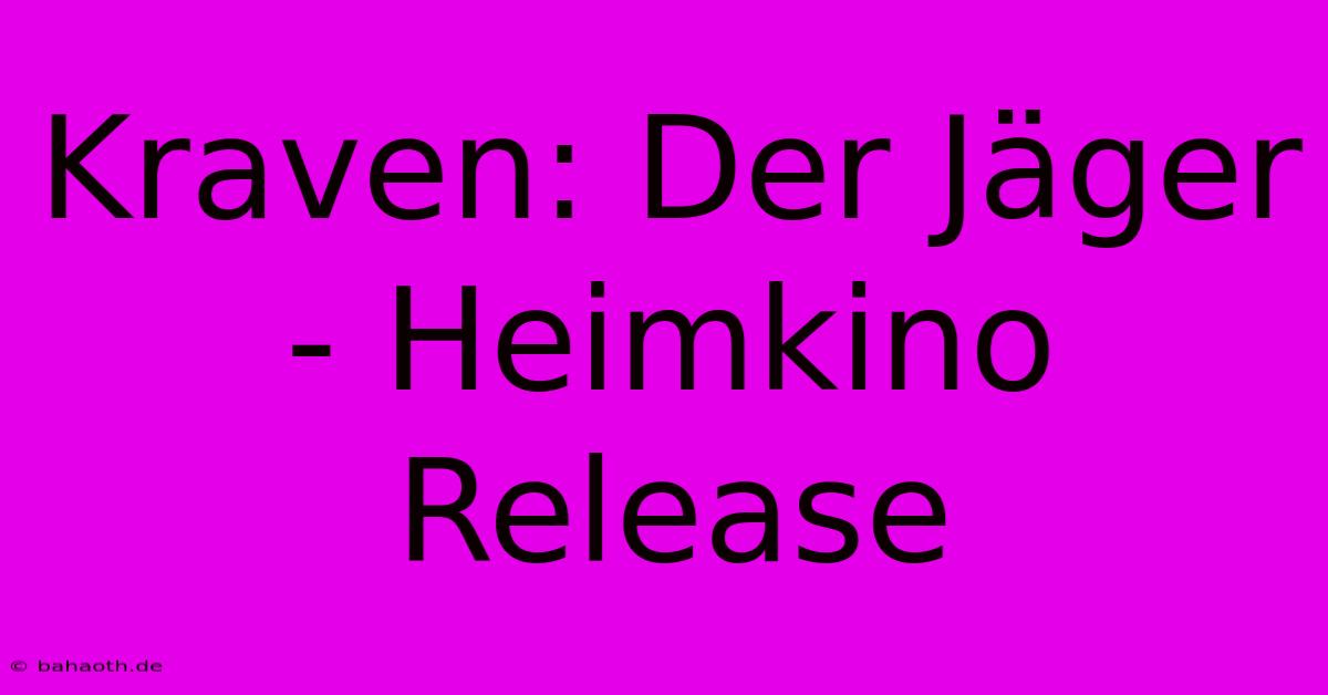 Kraven: Der Jäger - Heimkino Release