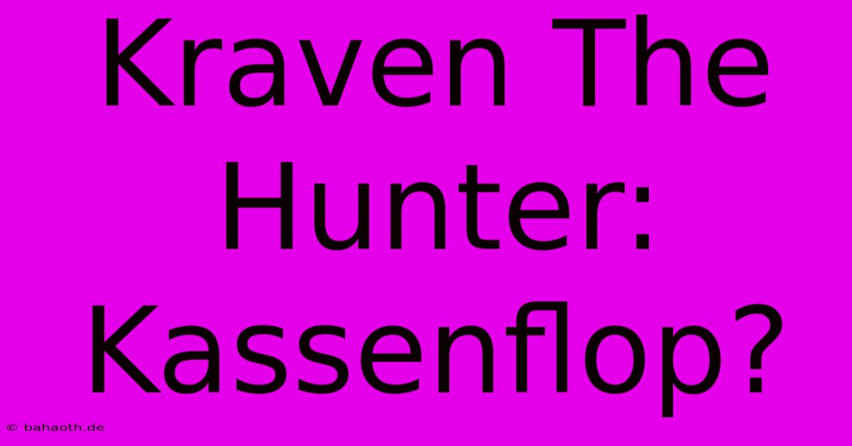 Kraven The Hunter: Kassenflop?