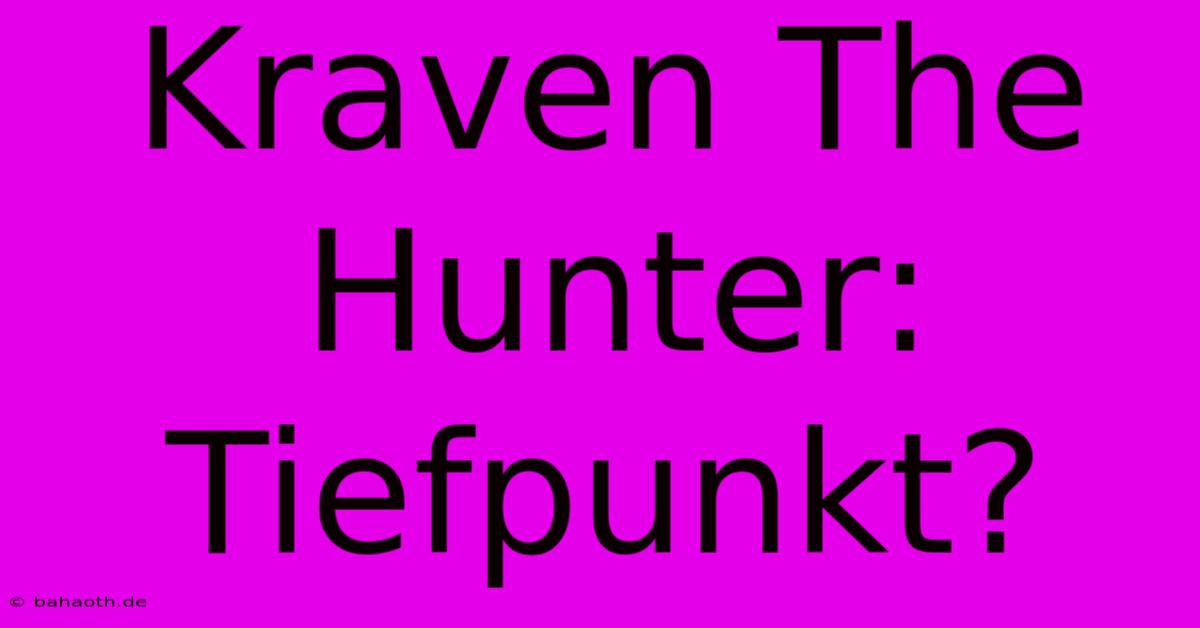 Kraven The Hunter: Tiefpunkt?