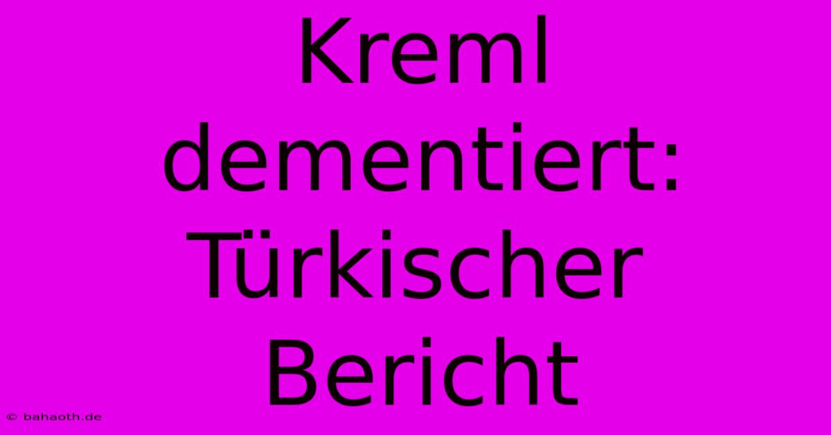 Kreml Dementiert: Türkischer Bericht