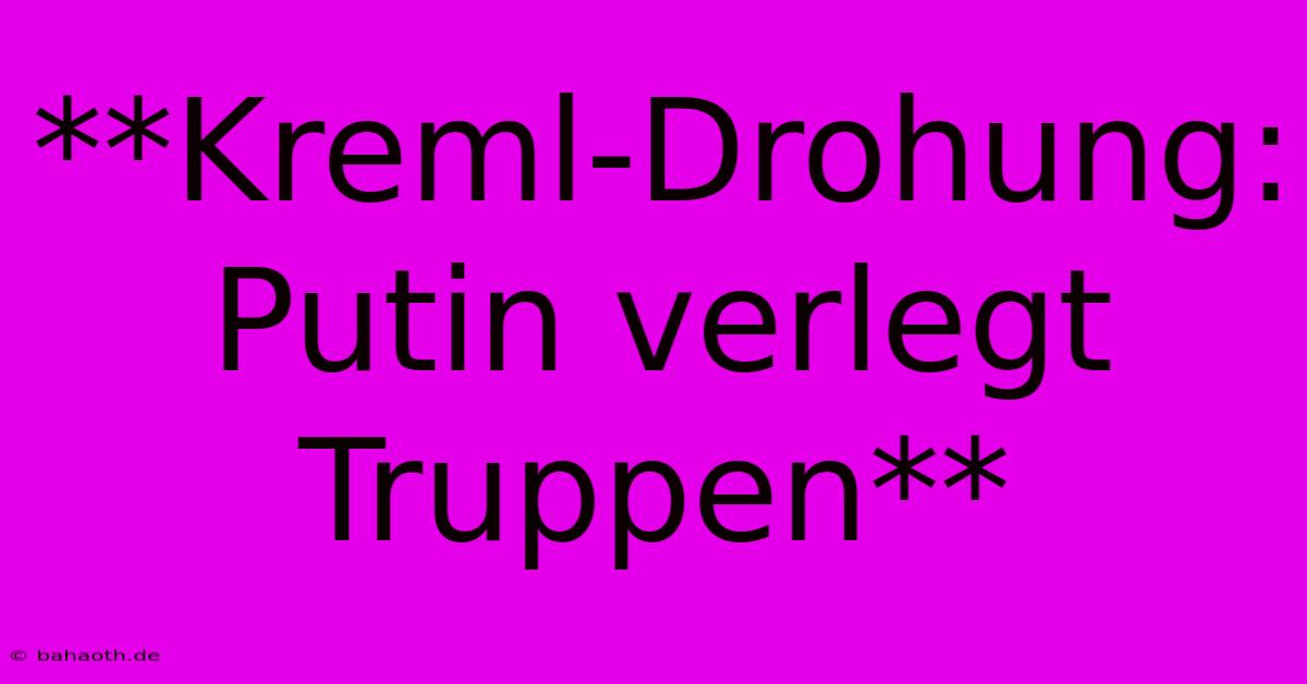 **Kreml-Drohung: Putin Verlegt Truppen**