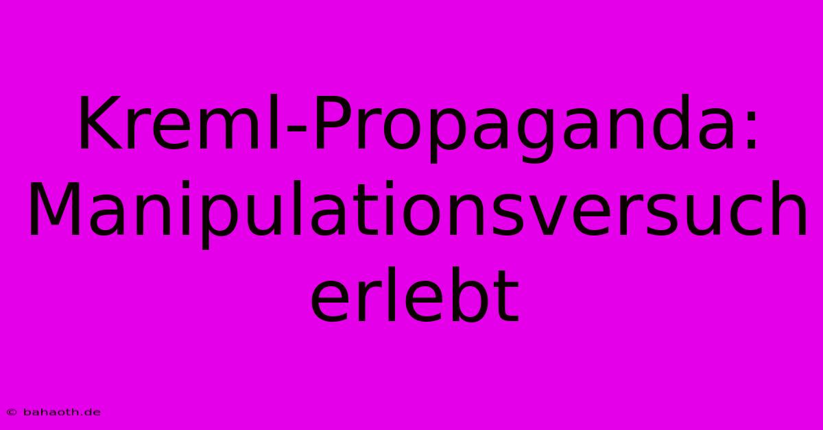 Kreml-Propaganda:  Manipulationsversuch Erlebt