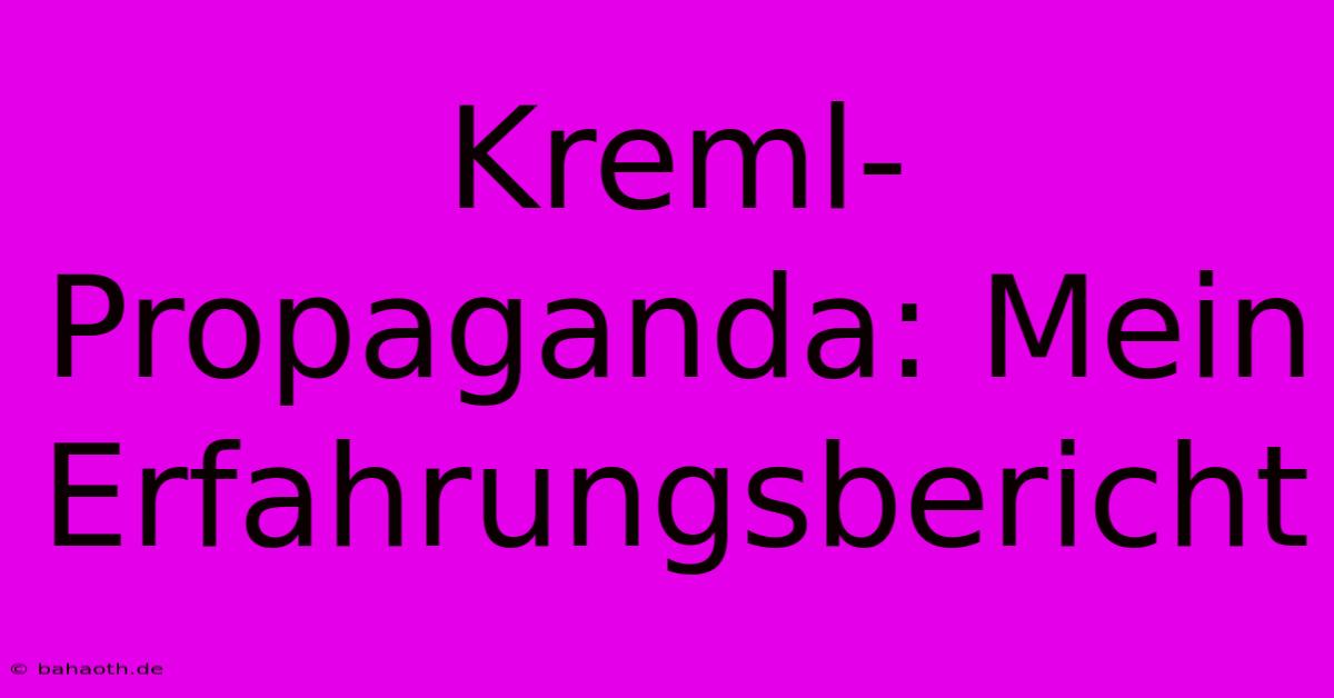 Kreml-Propaganda: Mein Erfahrungsbericht